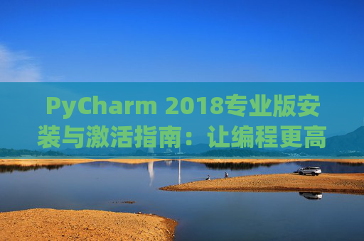 PyCharm 2018专业版安装与激活指南：让编程更高效